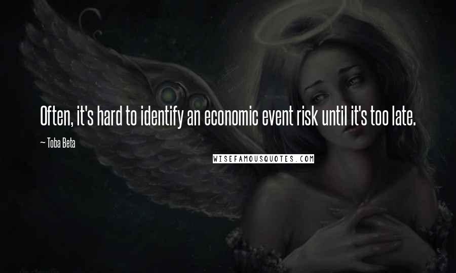 Toba Beta Quotes: Often, it's hard to identify an economic event risk until it's too late.