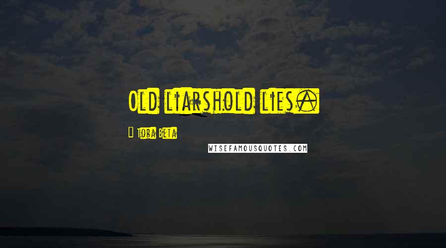 Toba Beta Quotes: Old liarshold lies.