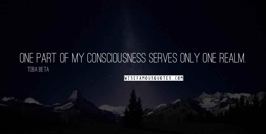 Toba Beta Quotes: One part of my consciousness serves only one realm.