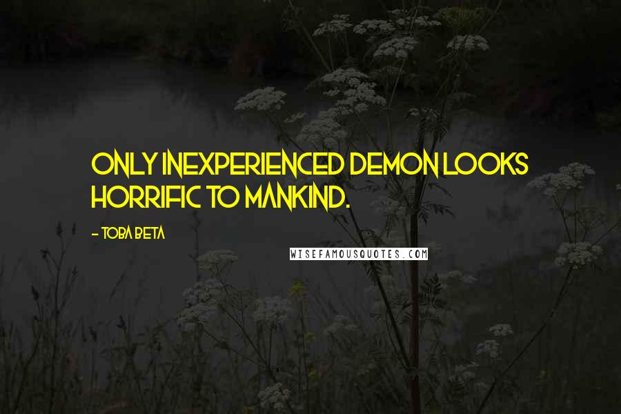 Toba Beta Quotes: Only inexperienced demon looks horrific to mankind.