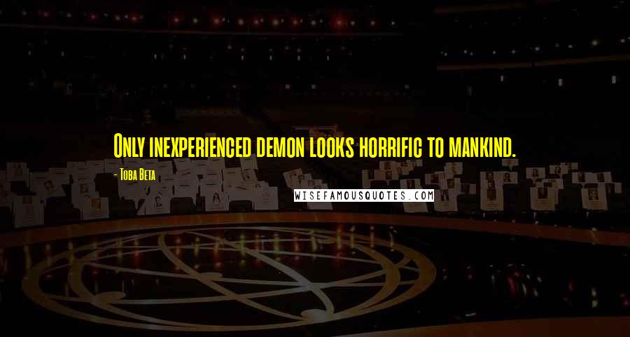 Toba Beta Quotes: Only inexperienced demon looks horrific to mankind.