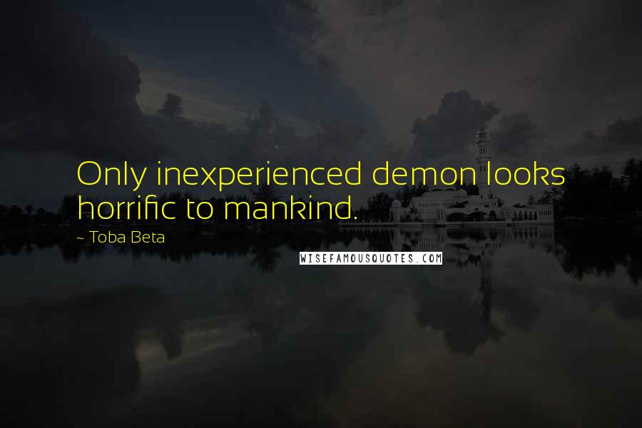 Toba Beta Quotes: Only inexperienced demon looks horrific to mankind.