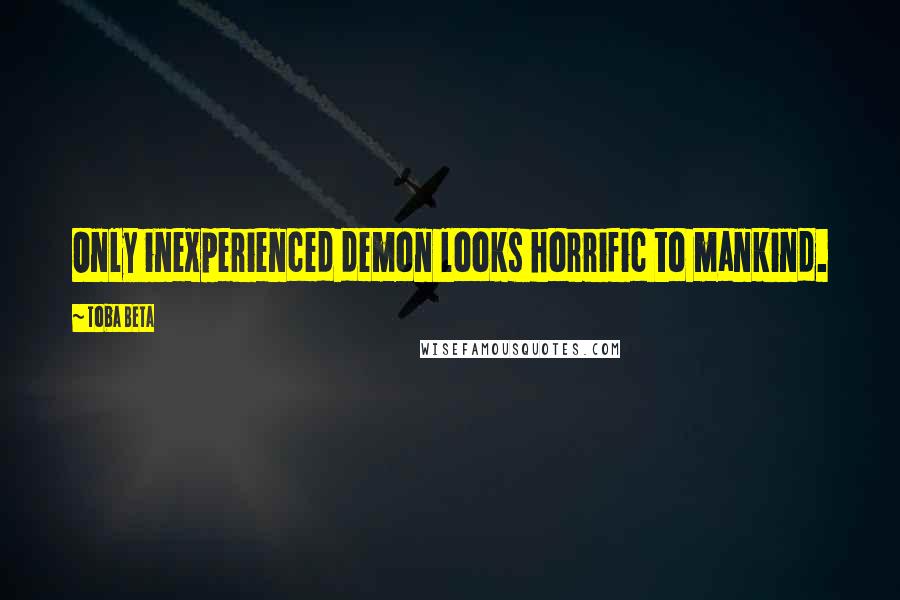 Toba Beta Quotes: Only inexperienced demon looks horrific to mankind.