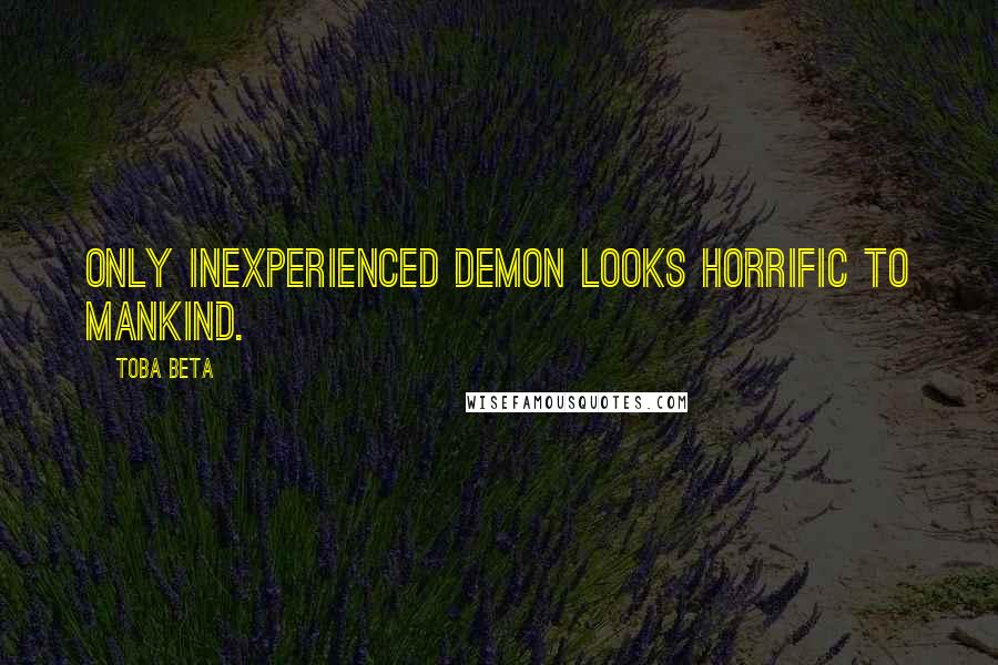 Toba Beta Quotes: Only inexperienced demon looks horrific to mankind.