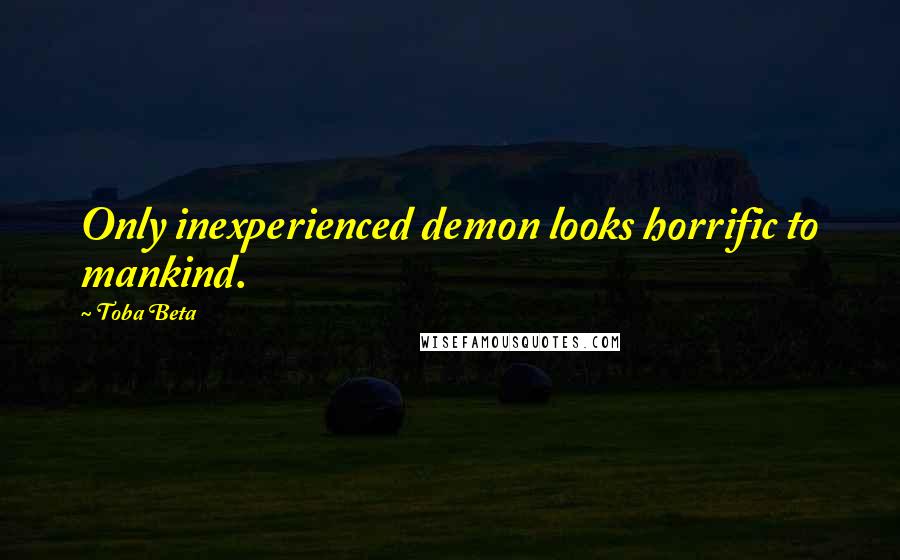 Toba Beta Quotes: Only inexperienced demon looks horrific to mankind.