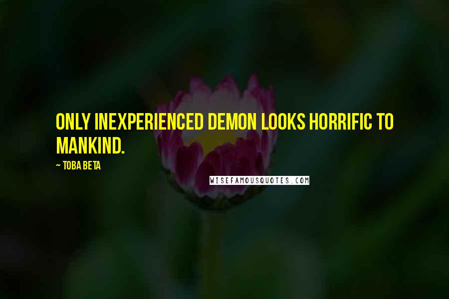 Toba Beta Quotes: Only inexperienced demon looks horrific to mankind.