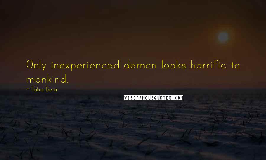 Toba Beta Quotes: Only inexperienced demon looks horrific to mankind.