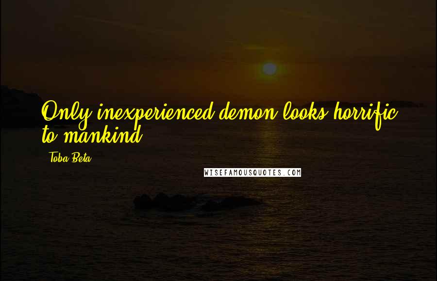 Toba Beta Quotes: Only inexperienced demon looks horrific to mankind.