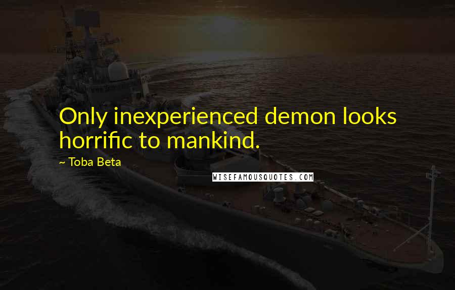 Toba Beta Quotes: Only inexperienced demon looks horrific to mankind.