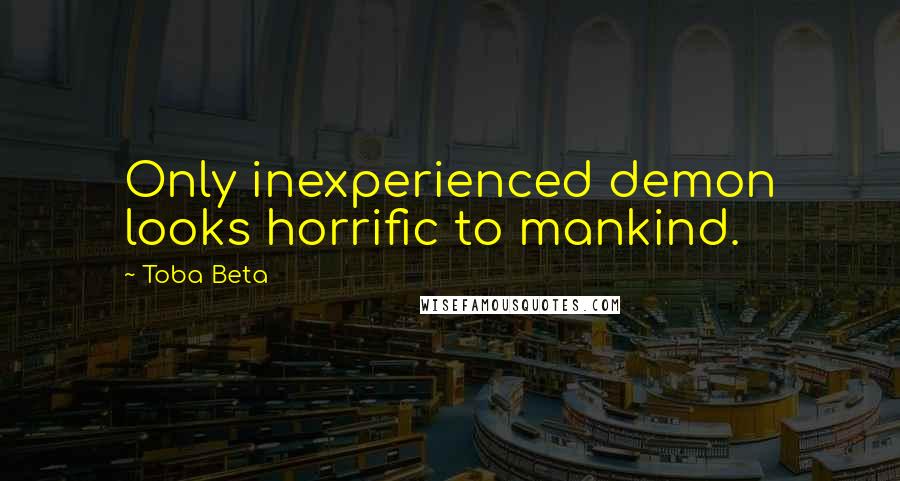 Toba Beta Quotes: Only inexperienced demon looks horrific to mankind.