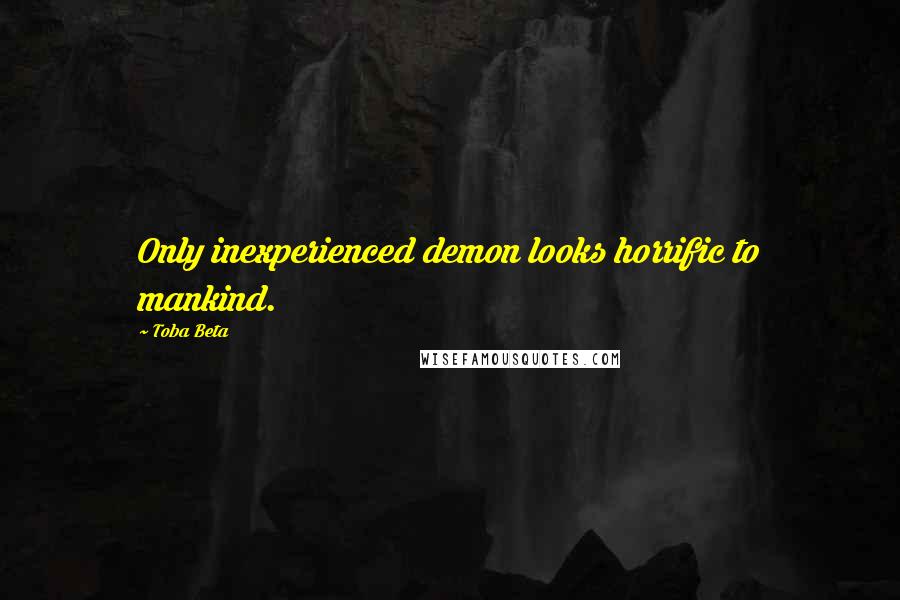 Toba Beta Quotes: Only inexperienced demon looks horrific to mankind.