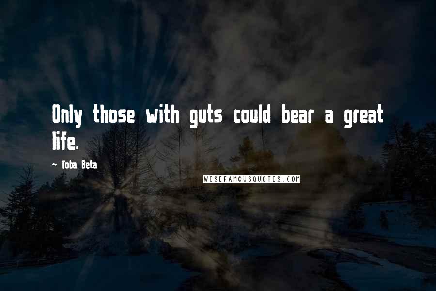 Toba Beta Quotes: Only those with guts could bear a great life.