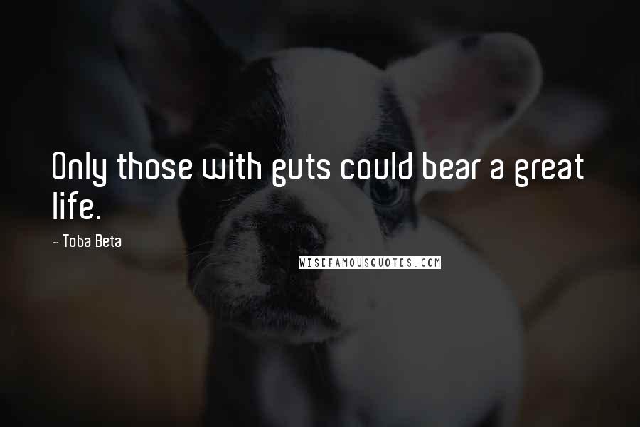 Toba Beta Quotes: Only those with guts could bear a great life.