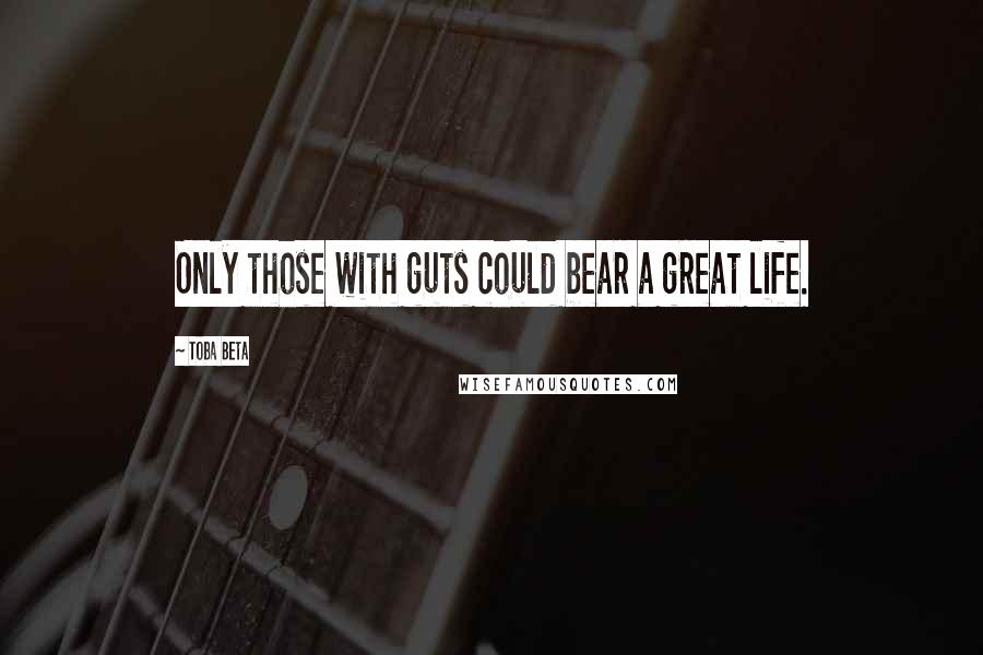 Toba Beta Quotes: Only those with guts could bear a great life.