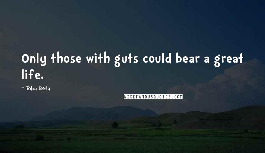 Toba Beta Quotes: Only those with guts could bear a great life.