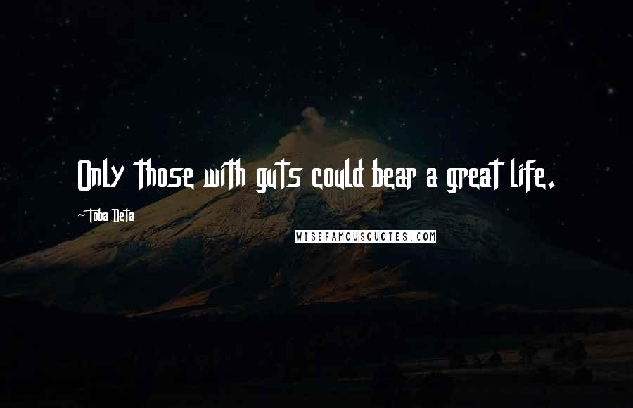 Toba Beta Quotes: Only those with guts could bear a great life.