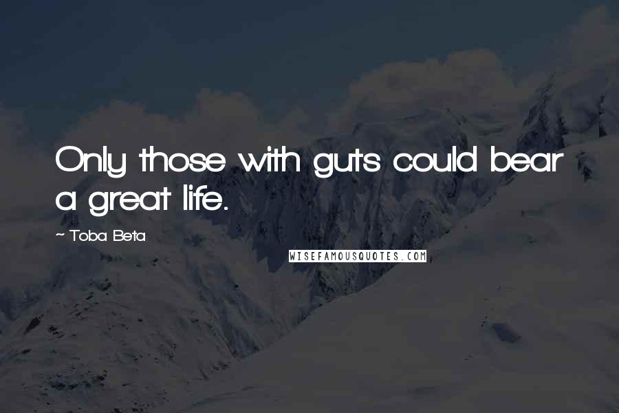 Toba Beta Quotes: Only those with guts could bear a great life.