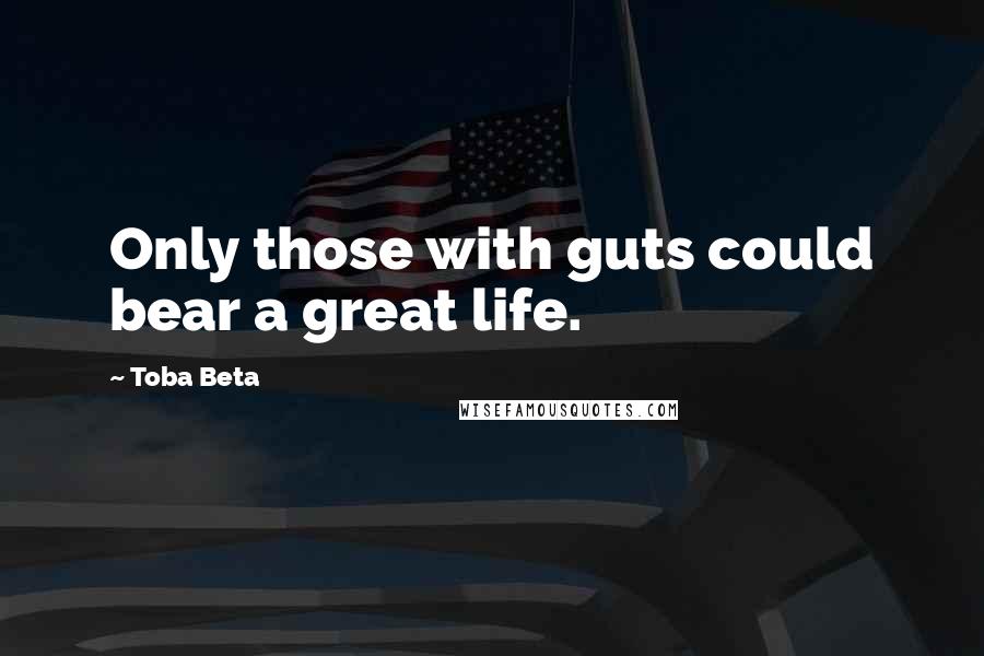 Toba Beta Quotes: Only those with guts could bear a great life.