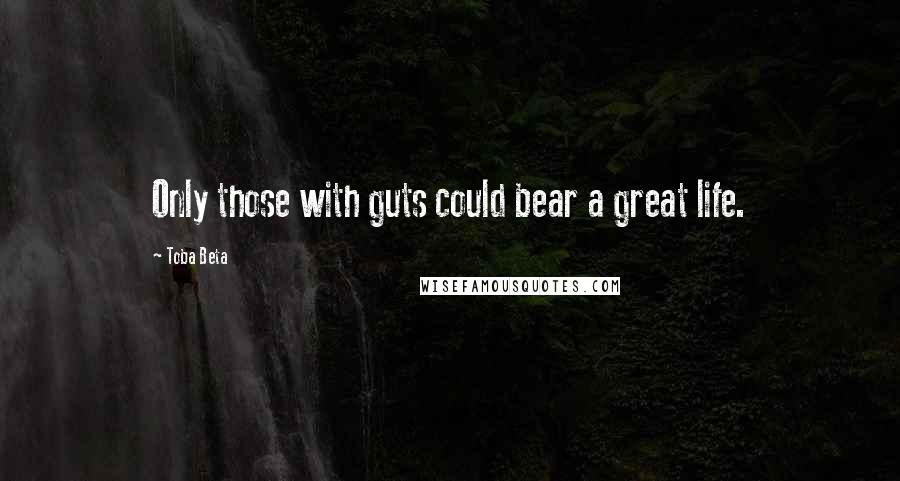 Toba Beta Quotes: Only those with guts could bear a great life.