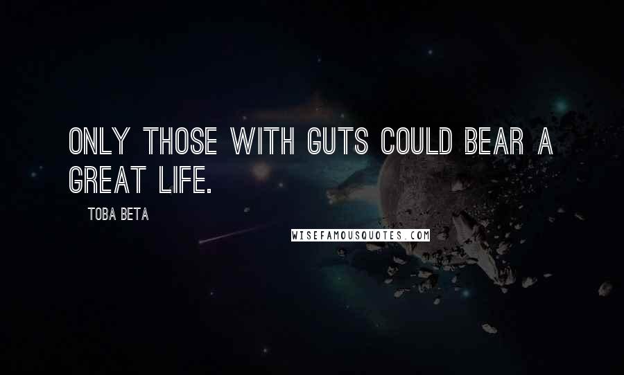 Toba Beta Quotes: Only those with guts could bear a great life.