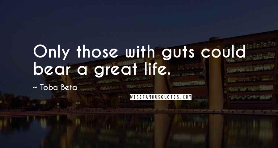 Toba Beta Quotes: Only those with guts could bear a great life.