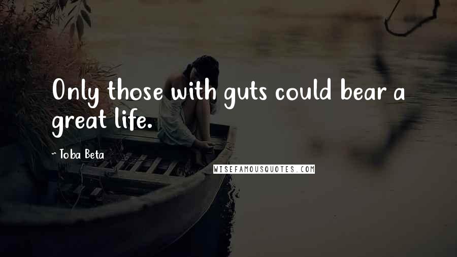 Toba Beta Quotes: Only those with guts could bear a great life.