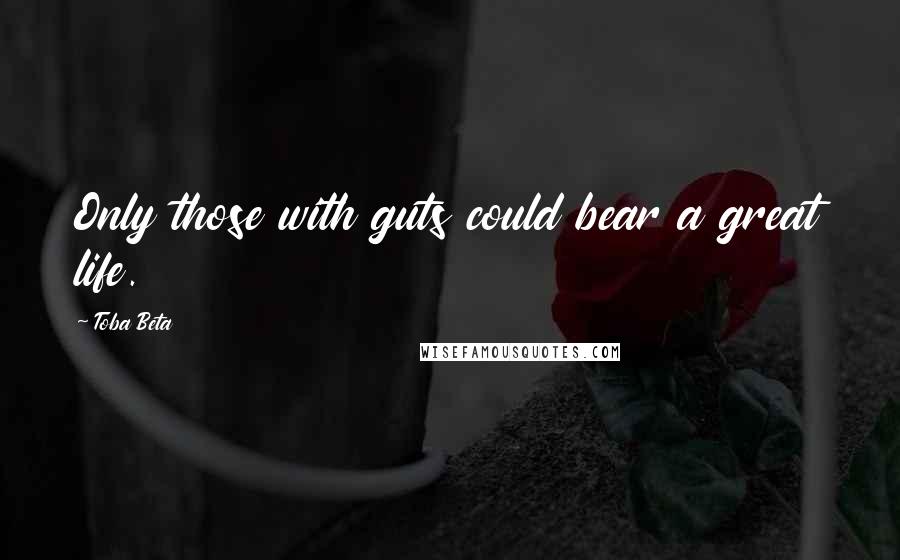 Toba Beta Quotes: Only those with guts could bear a great life.