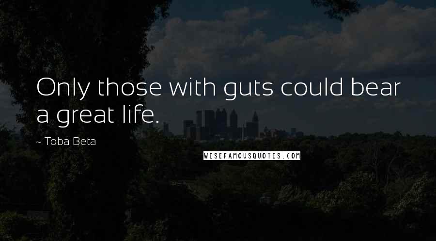 Toba Beta Quotes: Only those with guts could bear a great life.