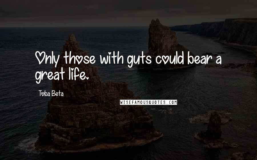 Toba Beta Quotes: Only those with guts could bear a great life.