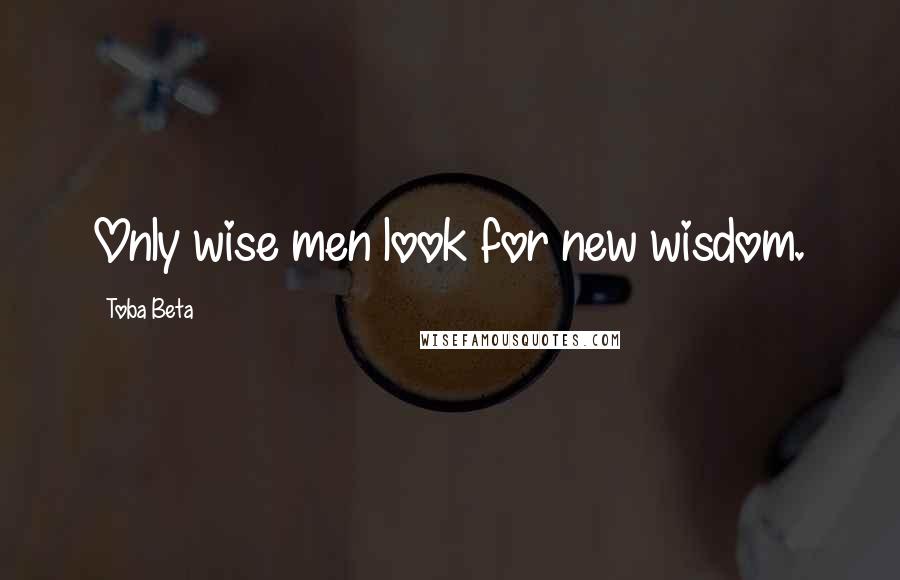 Toba Beta Quotes: Only wise men look for new wisdom.
