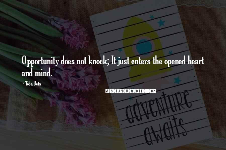 Toba Beta Quotes: Opportunity does not knock; It just enters the opened heart and mind.