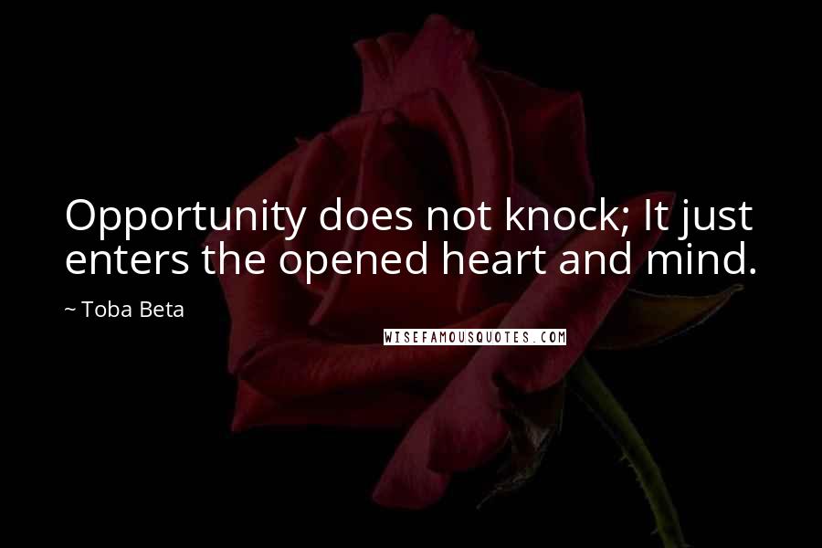 Toba Beta Quotes: Opportunity does not knock; It just enters the opened heart and mind.