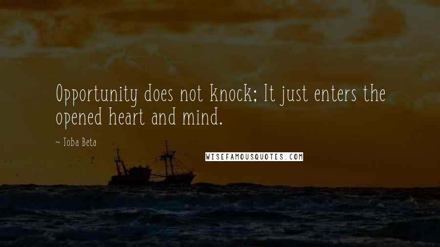 Toba Beta Quotes: Opportunity does not knock; It just enters the opened heart and mind.