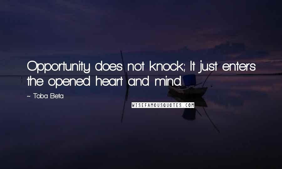 Toba Beta Quotes: Opportunity does not knock; It just enters the opened heart and mind.