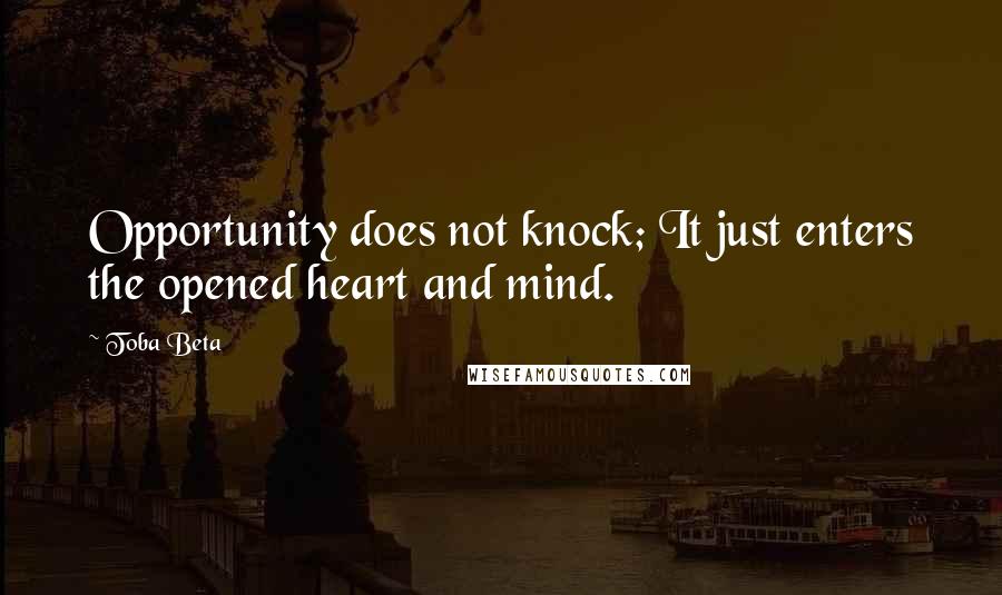 Toba Beta Quotes: Opportunity does not knock; It just enters the opened heart and mind.