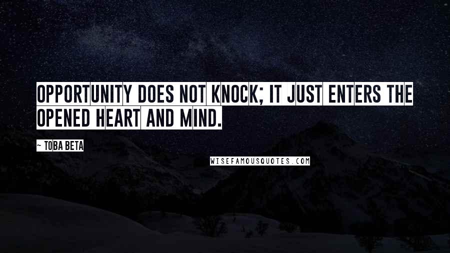 Toba Beta Quotes: Opportunity does not knock; It just enters the opened heart and mind.