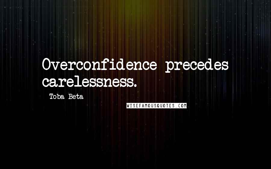 Toba Beta Quotes: Overconfidence precedes carelessness.