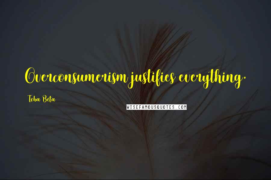 Toba Beta Quotes: Overconsumerism justifies everything.