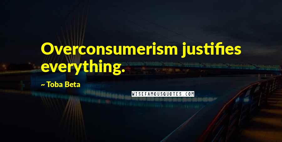 Toba Beta Quotes: Overconsumerism justifies everything.
