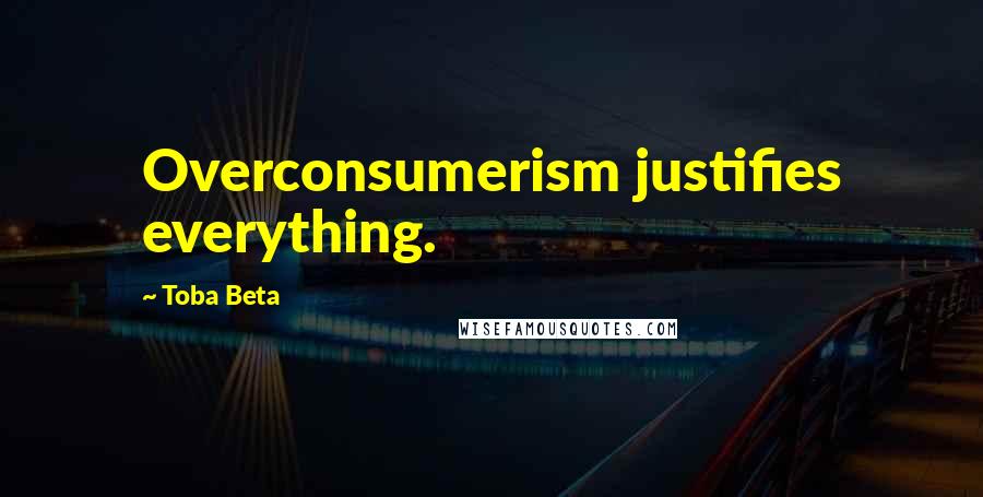 Toba Beta Quotes: Overconsumerism justifies everything.