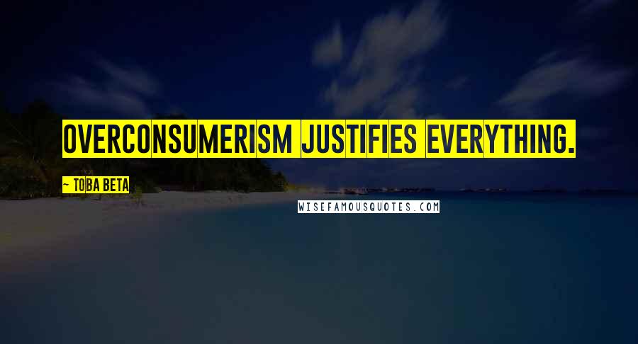 Toba Beta Quotes: Overconsumerism justifies everything.