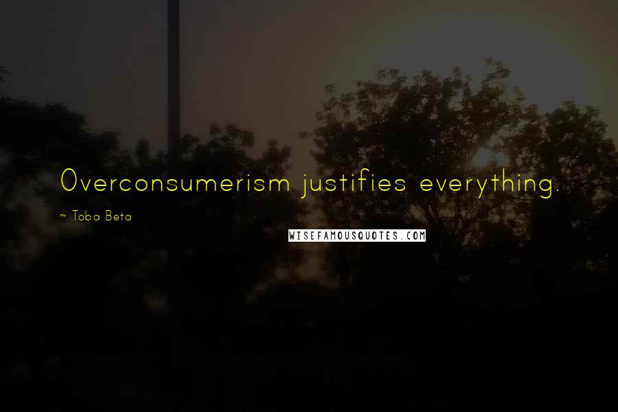 Toba Beta Quotes: Overconsumerism justifies everything.