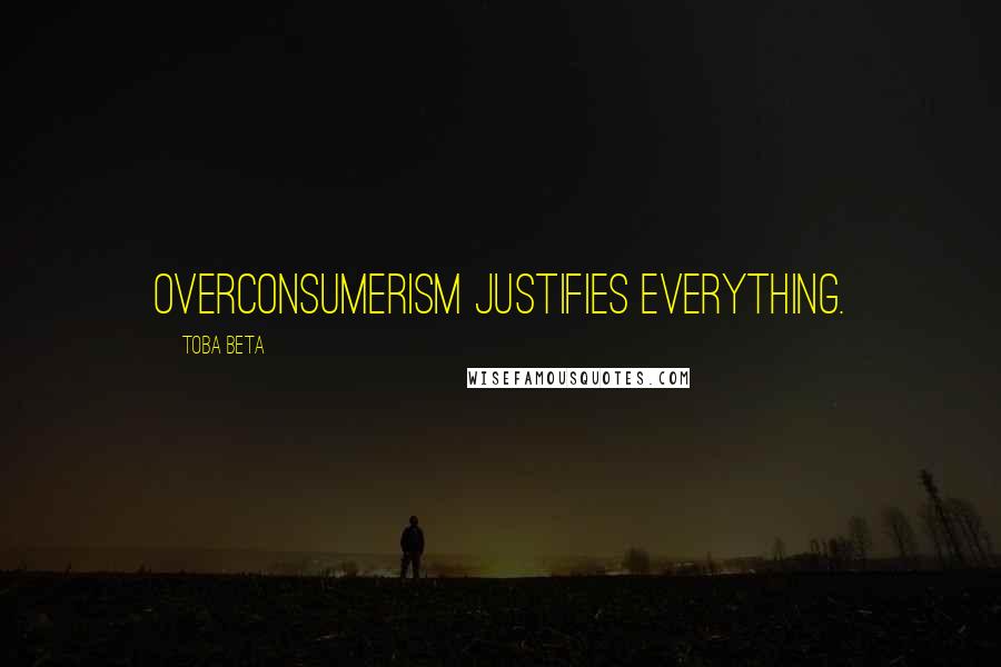 Toba Beta Quotes: Overconsumerism justifies everything.