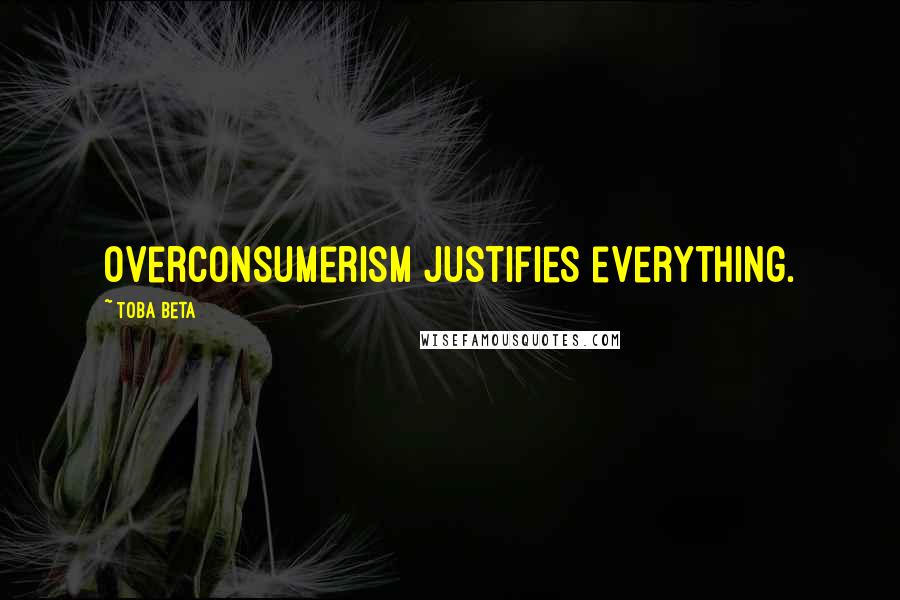 Toba Beta Quotes: Overconsumerism justifies everything.