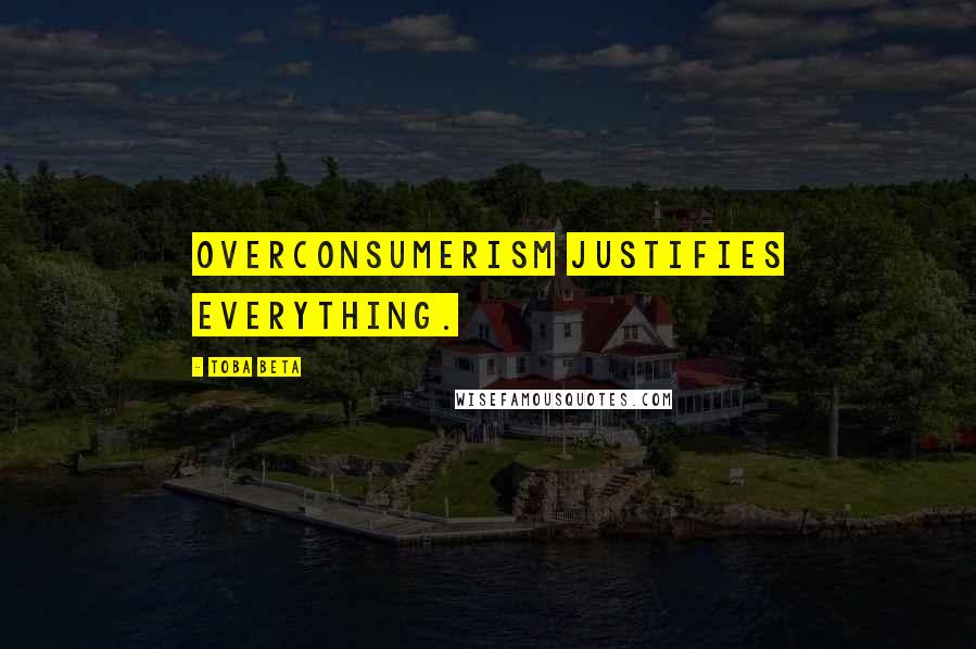 Toba Beta Quotes: Overconsumerism justifies everything.