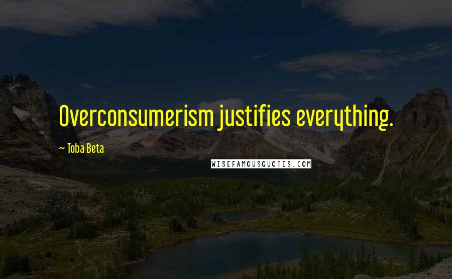 Toba Beta Quotes: Overconsumerism justifies everything.