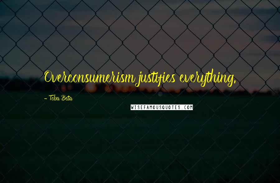 Toba Beta Quotes: Overconsumerism justifies everything.