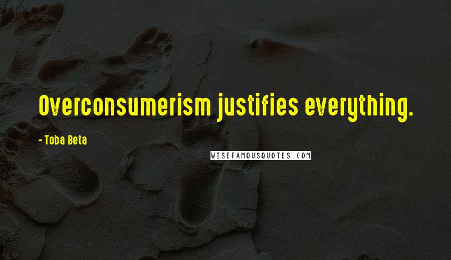 Toba Beta Quotes: Overconsumerism justifies everything.