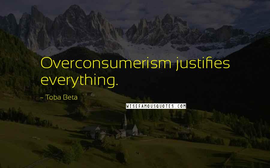 Toba Beta Quotes: Overconsumerism justifies everything.