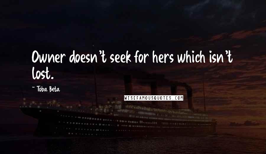 Toba Beta Quotes: Owner doesn't seek for hers which isn't lost.